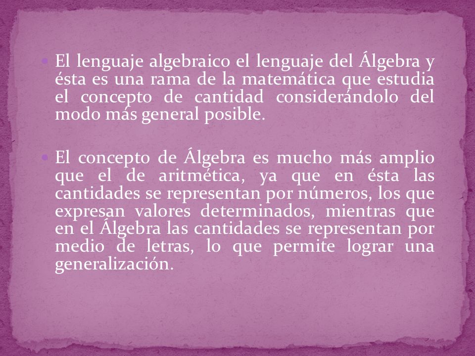 El lenguaje algebraico el lenguaje del Álgebra y ésta es una rama de la matemática que estudia el concepto de cantidad considerándolo del modo más general posible.