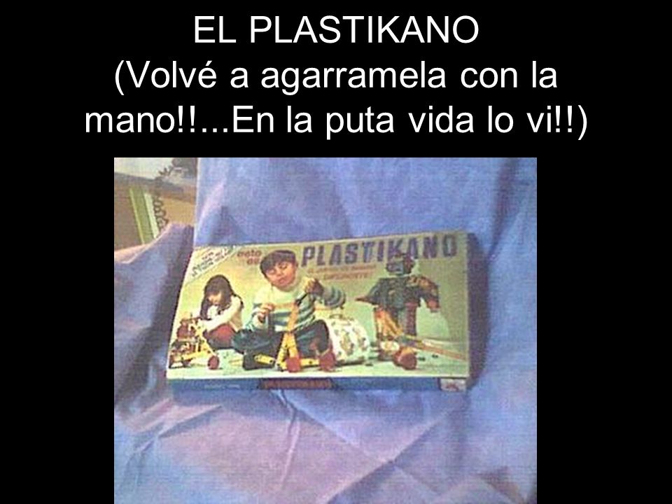 EL PLASTIKANO (Volvé a agarramela con la mano!!...En la puta vida lo vi!!)