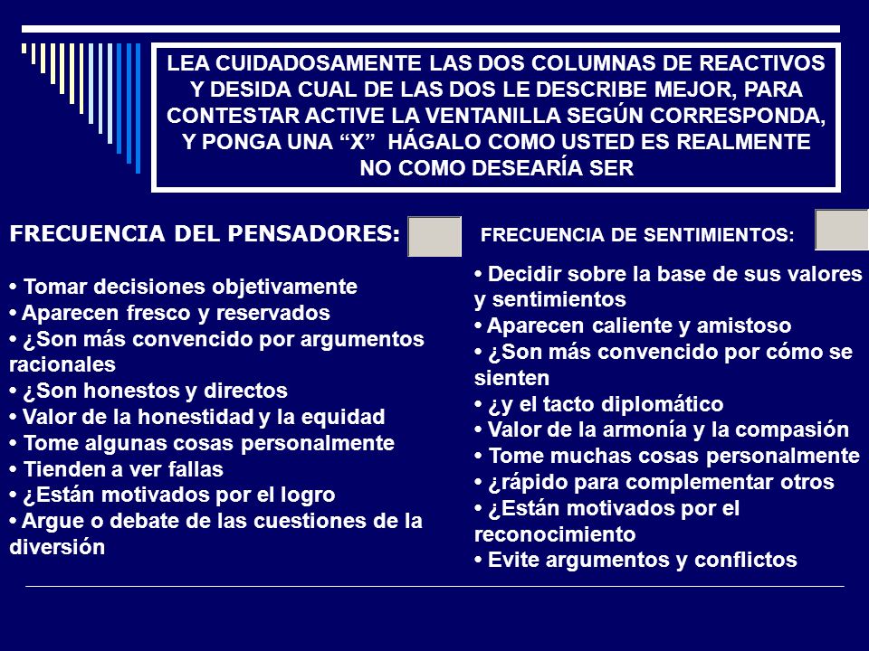 LEA CUIDADOSAMENTE LAS DOS COLUMNAS DE REACTIVOS Y DESIDA CUAL DE LAS DOS LE DESCRIBE MEJOR, PARA CONTESTAR ACTIVE LA VENTANILLA SEGÚN CORRESPONDA, Y PONGA UNA X HÁGALO COMO USTED ES REALMENTE NO COMO DESEARÍA SER