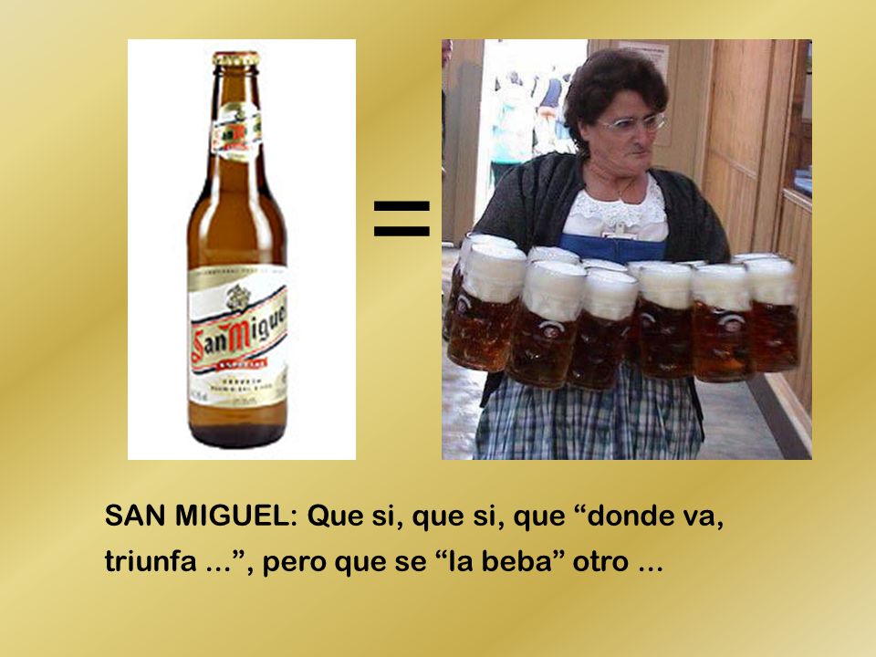 = SAN MIGUEL: Que si, que si, que donde va, triunfa ... , pero que se la beba otro ...