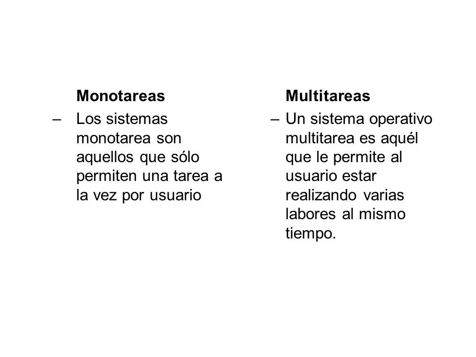 Monotareas Los sistemas monotarea son aquellos que sólo permiten una tarea a la vez por usuario. Multitareas.