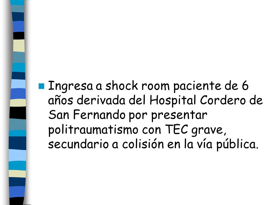 Ingresa a shock room paciente de 6 años derivada del Hospital Cordero de San Fernando por presentar politraumatismo con TEC grave, secundario a colisión en la vía pública.