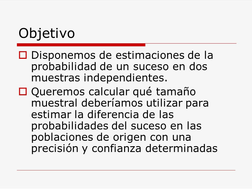Objetivo Disponemos de estimaciones de la probabilidad de un suceso en dos muestras independientes.