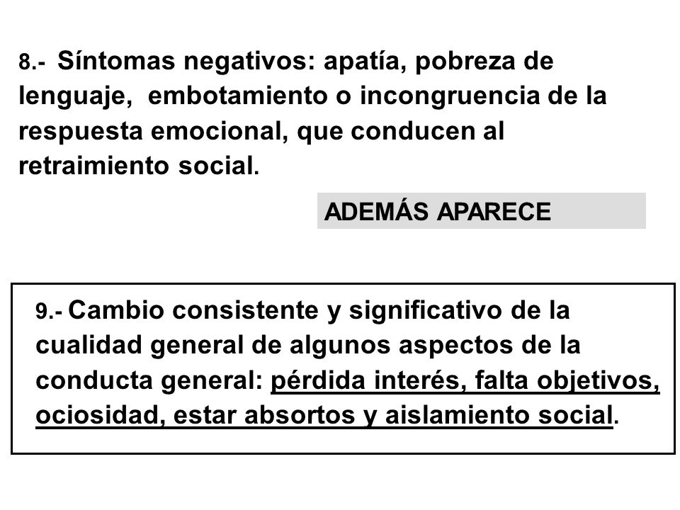 8.- Síntomas negativos: apatía, pobreza de lenguaje, embotamiento o incongruencia de la respuesta emocional, que conducen al retraimiento social.