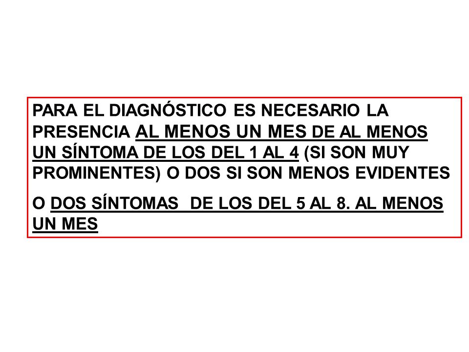 PARA EL DIAGNÓSTICO ES NECESARIO LA PRESENCIA AL MENOS UN MES DE AL MENOS UN SÍNTOMA DE LOS DEL 1 AL 4 (SI SON MUY PROMINENTES) O DOS SI SON MENOS EVIDENTES
