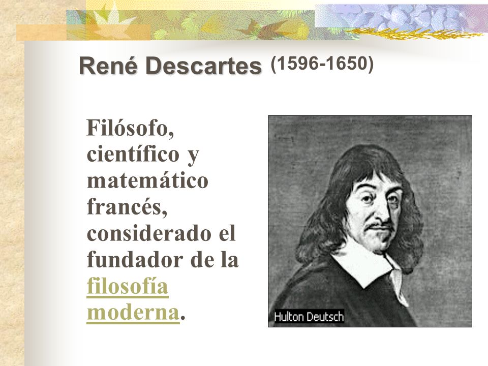 René Descartes ( ) Filósofo, científico y matemático francés, considerado el fundador de la filosofía moderna.
