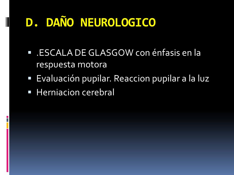 D. DAÑO NEUROLOGICO .ESCALA DE GLASGOW con énfasis en la respuesta motora. Evaluación pupilar. Reaccion pupilar a la luz.