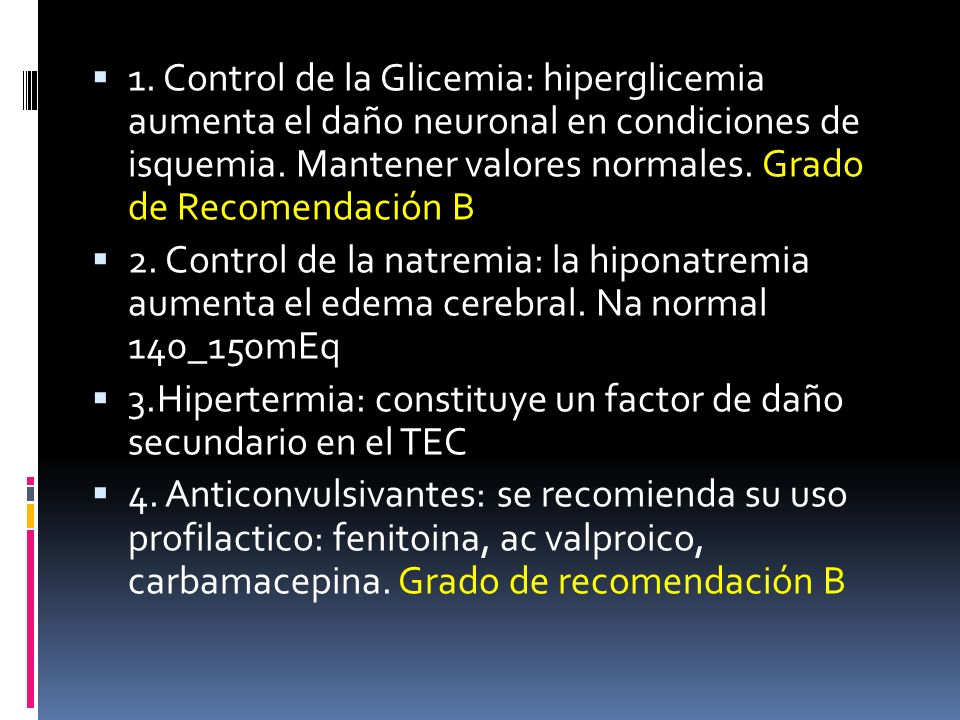 1. Control de la Glicemia: hiperglicemia aumenta el daño neuronal en condiciones de isquemia. Mantener valores normales. Grado de Recomendación B