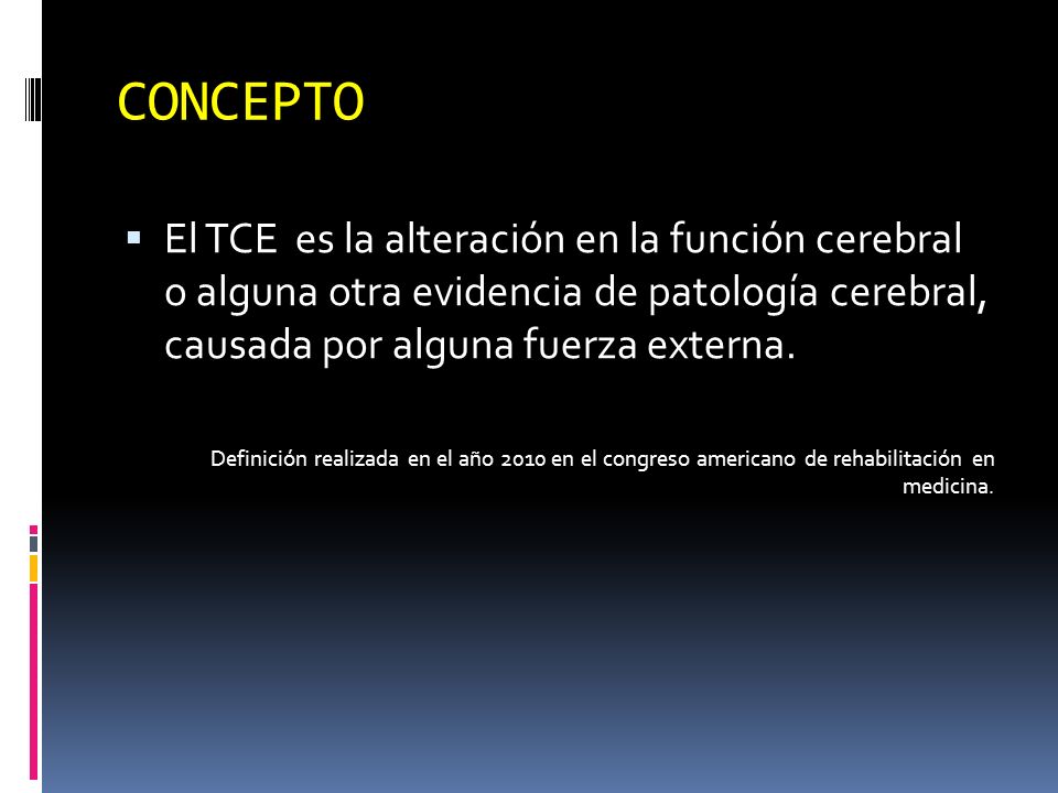 CONCEPTO El TCE es la alteración en la función cerebral o alguna otra evidencia de patología cerebral, causada por alguna fuerza externa.