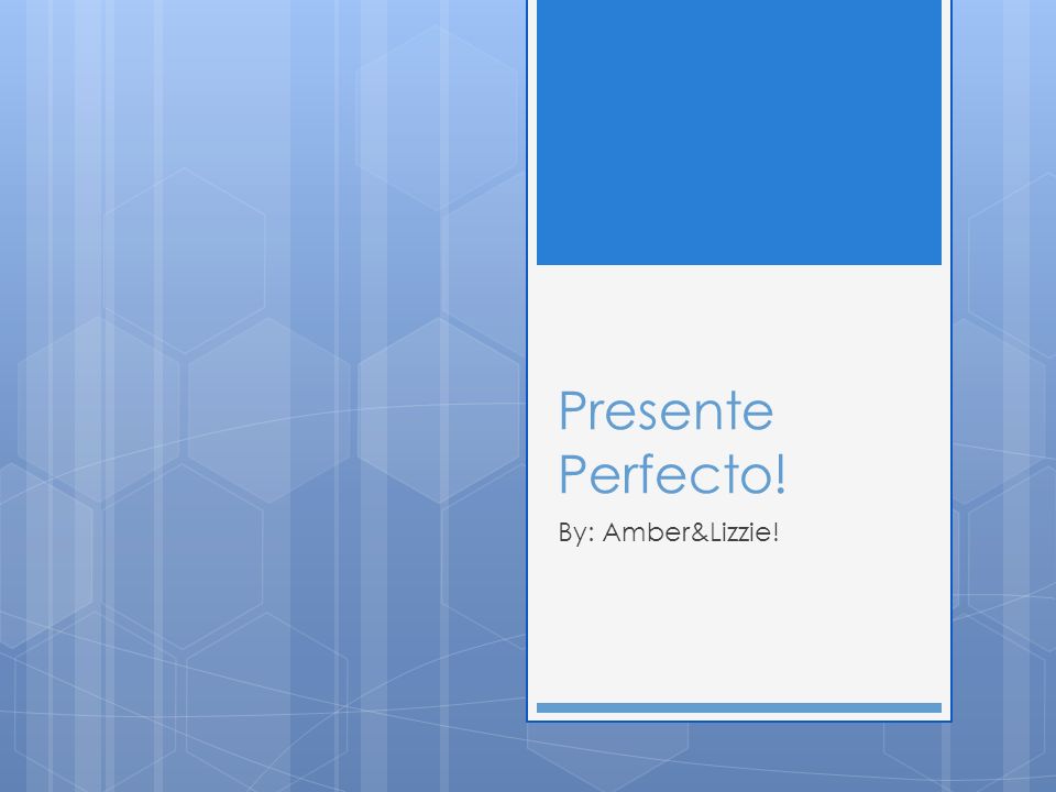 Presente Perfecto! By: Amber&Lizzie!