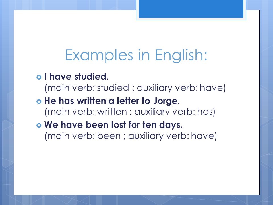 Examples in English: I have studied. (main verb: studied ; auxiliary verb: have)