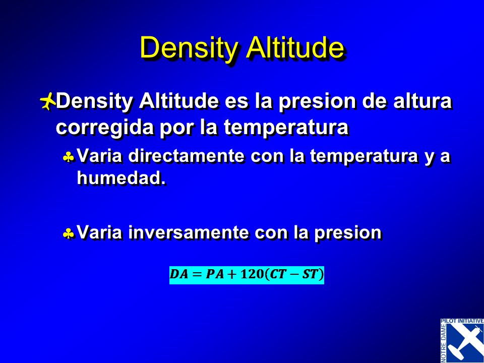 Density Altitude Density Altitude es la presion de altura corregida por la temperatura. Varia directamente con la temperatura y a humedad.