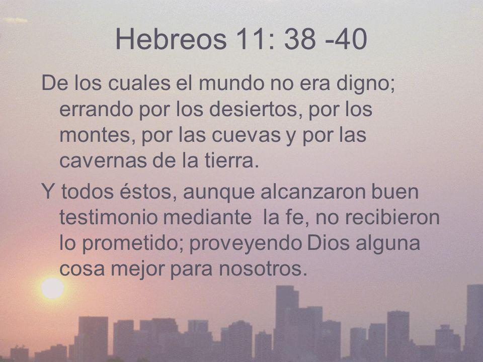 Hebreos 11: De los cuales el mundo no era digno; errando por los desiertos, por los montes, por las cuevas y por las cavernas de la tierra.