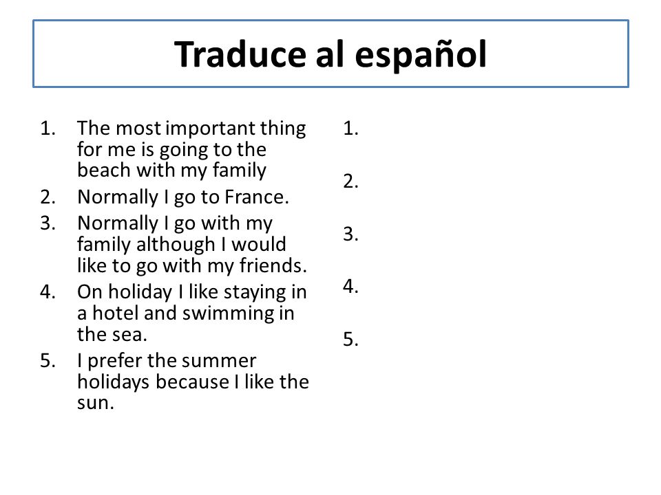 Traduce al español The most important thing for me is going to the beach with my family. Normally I go to France.