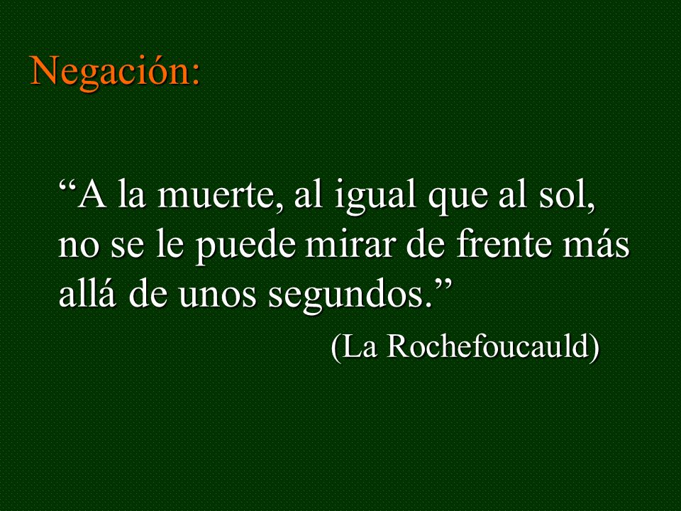 Negación: A la muerte, al igual que al sol, no se le puede mirar de frente más allá de unos segundos. (La Rochefoucauld)