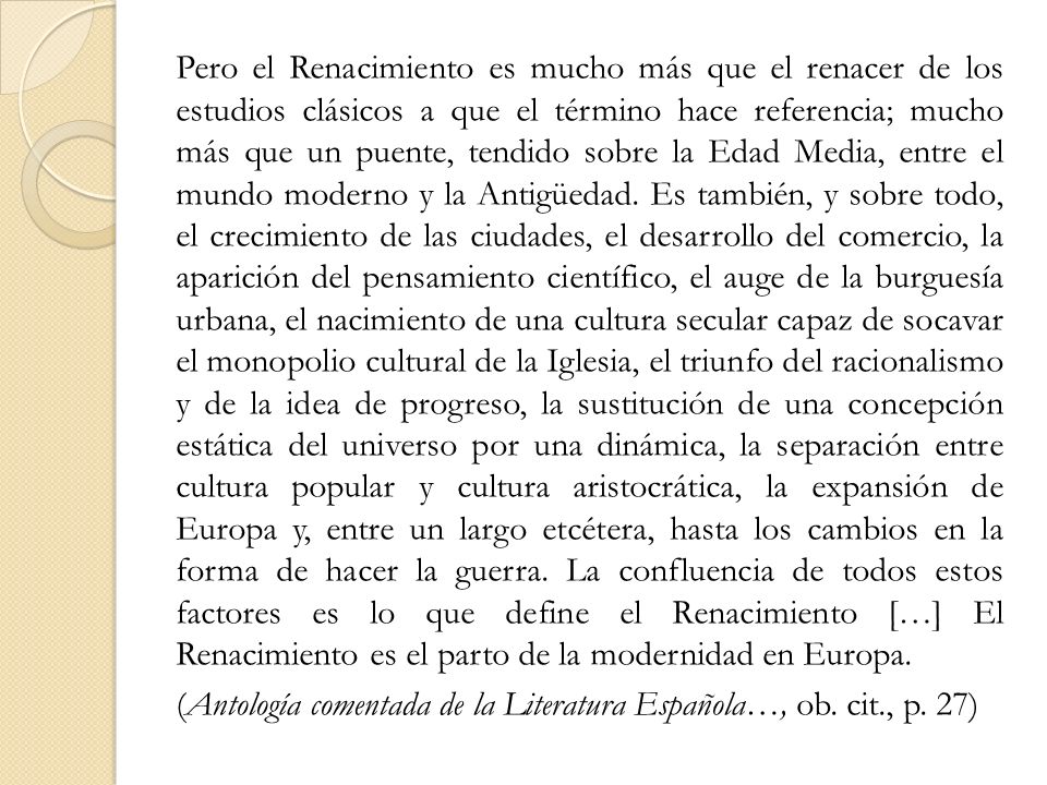 Pero el Renacimiento es mucho más que el renacer de los estudios clásicos a que el término hace referencia; mucho más que un puente, tendido sobre la Edad Media, entre el mundo moderno y la Antigüedad.