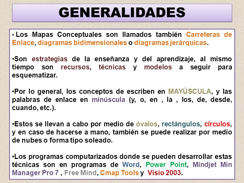 GENERALIDADES Los Mapas Conceptuales son llamados también Carreteras de Enlace, diagramas bidimensionales o diagramas jerárquicas.