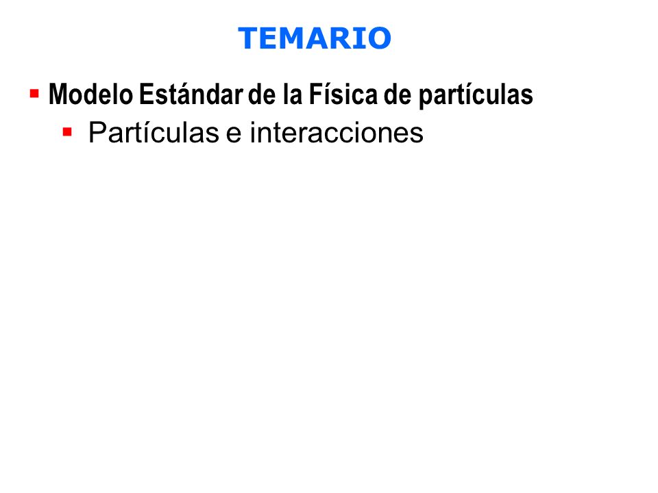 TEMARIO Modelo Estándar de la Física de partículas. Partículas e interacciones. ¿Cómo funciona un aceleradores de partículas