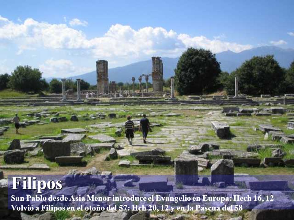 Filipos San Pablo desde Asia Menor introduce el Evangelio en Europa: Hech 16, 12 Volvió a Filipos en el otoño del 57: Hch 20, 12 y en la Pascua del 58