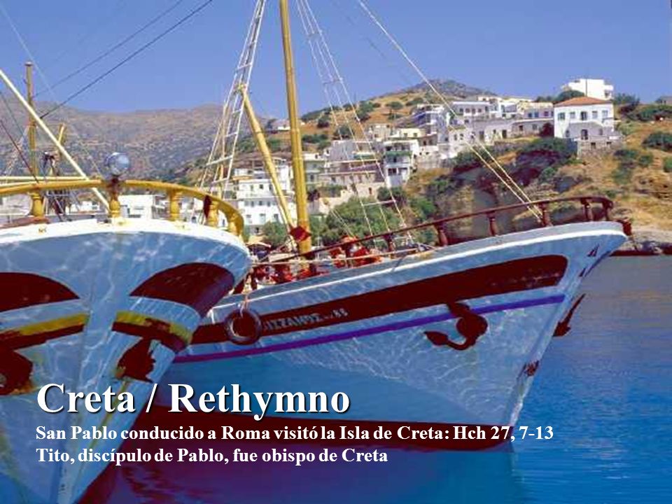 Creta / Rethymno San Pablo conducido a Roma visitó la Isla de Creta: Hch 27, 7-13 Tito, discípulo de Pablo, fue obispo de Creta