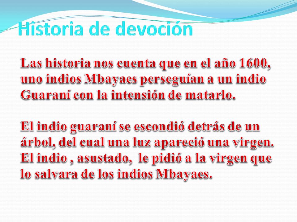 Historia de devoción Las historia nos cuenta que en el año 1600, uno indios Mbayaes perseguían a un indio Guaraní con la intensión de matarlo.