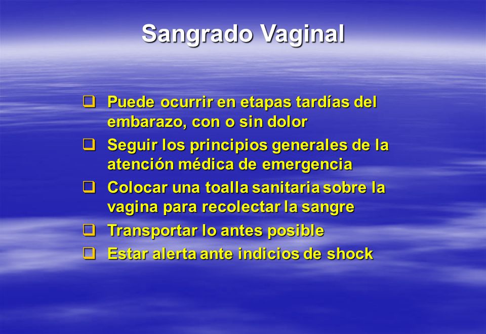 Sangrado Vaginal Puede ocurrir en etapas tardías del embarazo, con o sin dolor. Seguir los principios generales de la atención médica de emergencia.