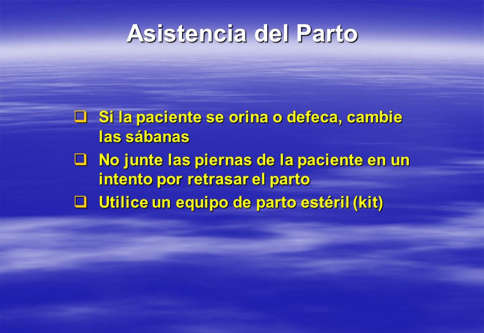 Asistencia del Parto Si la paciente se orina o defeca, cambie las sábanas. No junte las piernas de la paciente en un intento por retrasar el parto.
