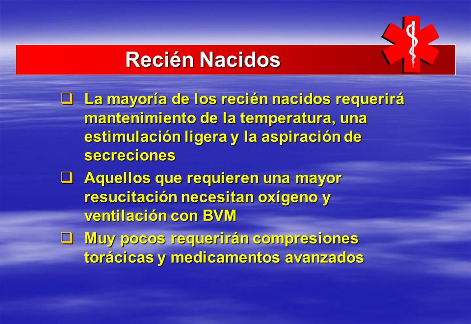 Recién Nacidos La mayoría de los recién nacidos requerirá mantenimiento de la temperatura, una estimulación ligera y la aspiración de secreciones.