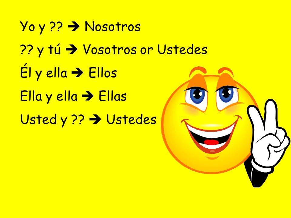 Yo y .  Nosotros . y tú  Vosotros or Ustedes.