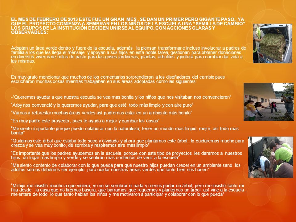 EL MES DE FEBRERO DE 2013 ESTE FUE UN GRAN MES , SE DAN UN PRIMER PERO GIGANTE PASO, YA QUE EL PROYECTO COMIENZA A SEMBRAR EN LOS NIÑOS DE LA ESCUELA UNA SEMILLA DE CAMBIO LOS GRUPOS DE LA INSTITUCIÓN DECIDEN UNIRSE AL EQUIPO, CON ACCIONES CLARAS Y OBSERVABLES: