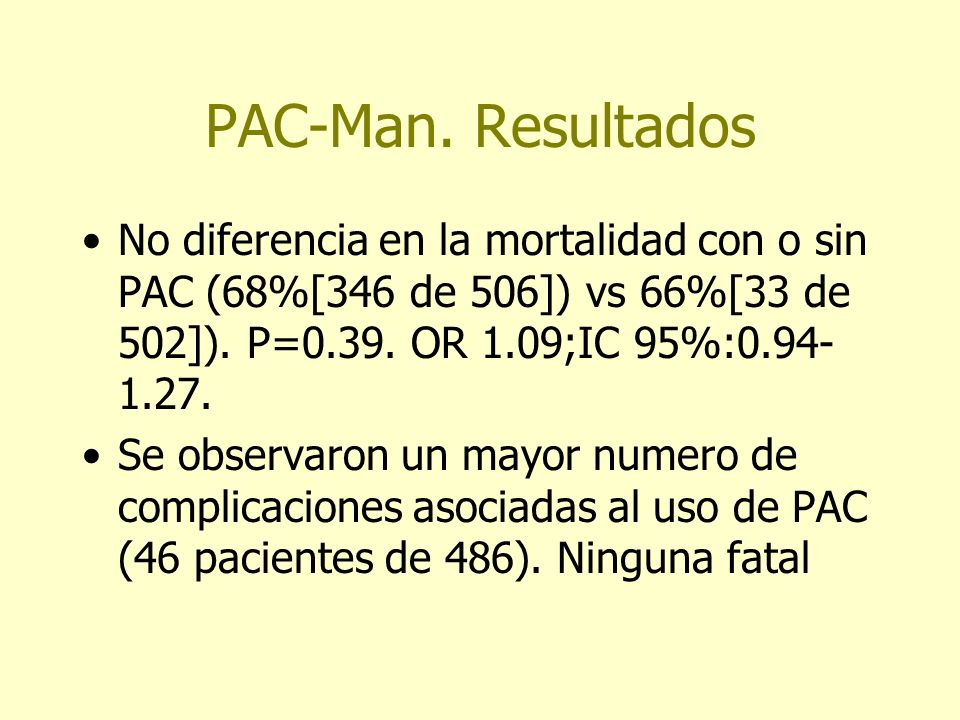 PAC-Man. Resultados No diferencia en la mortalidad con o sin PAC (68%[346 de 506]) vs 66%[33 de 502]). P=0.39. OR 1.09;IC 95%: