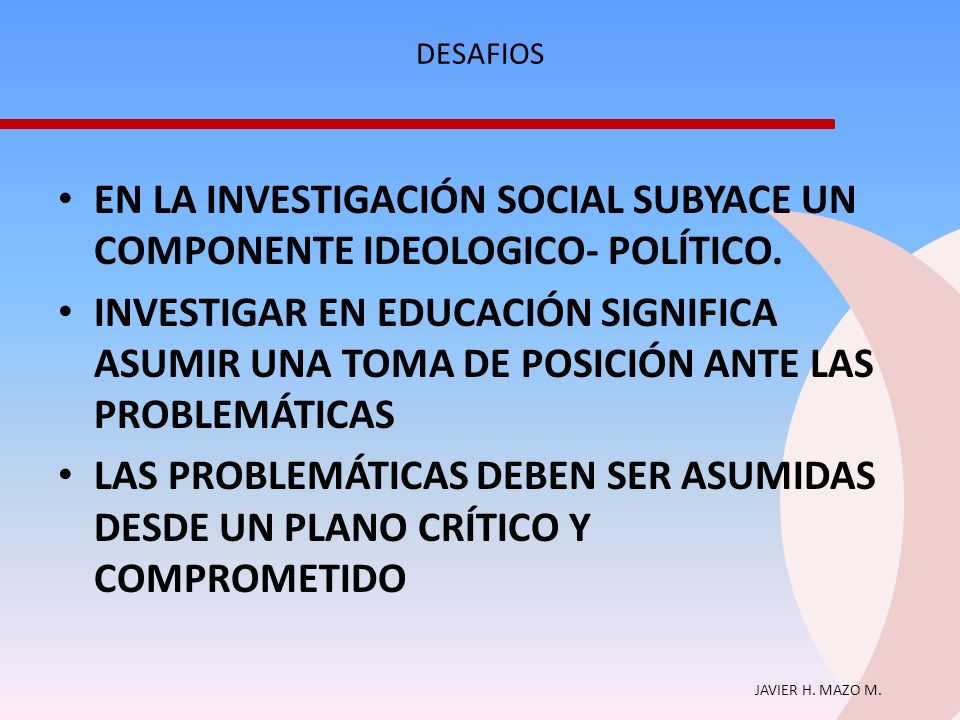 EN LA INVESTIGACIÓN SOCIAL SUBYACE UN COMPONENTE IDEOLOGICO- POLÍTICO.