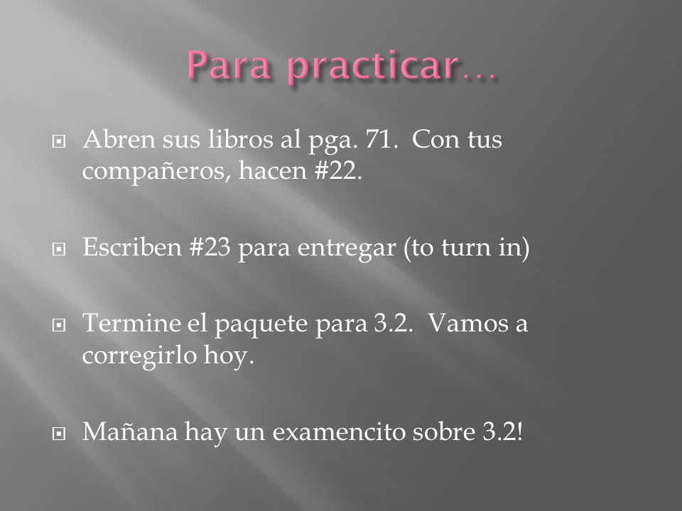 Para practicar… Abren sus libros al pga. 71. Con tus compañeros, hacen #22. Escriben #23 para entregar (to turn in)