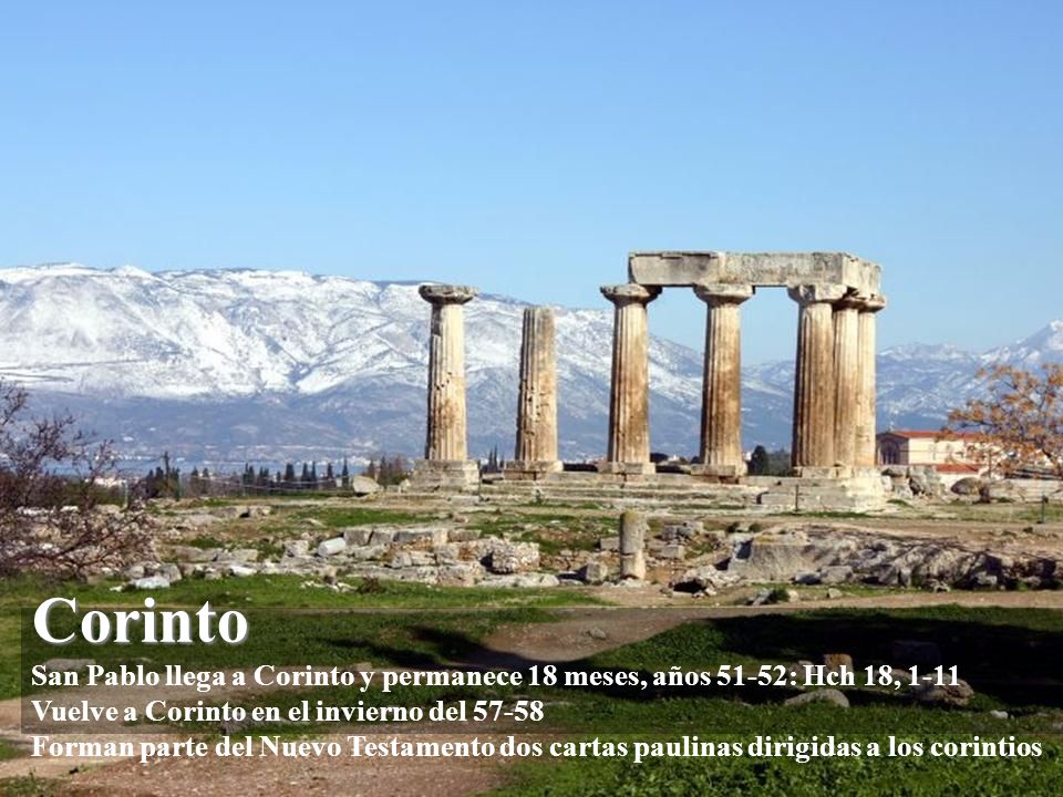 Corinto San Pablo llega a Corinto y permanece 18 meses, años 51-52: Hch 18, 1-11 Vuelve a Corinto en el invierno del Forman parte del Nuevo Testamento dos cartas paulinas dirigidas a los corintios