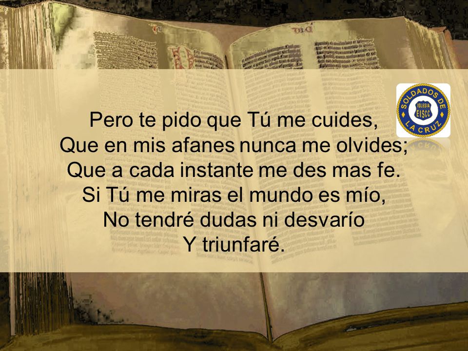 Pero te pido que Tú me cuides, Que en mis afanes nunca me olvides;