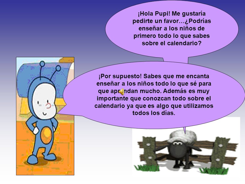 ¡Hola Pupi! Me gustaría pedirte un favor…¿Podrías enseñar a los niños de primero todo lo que sabes sobre el calendario