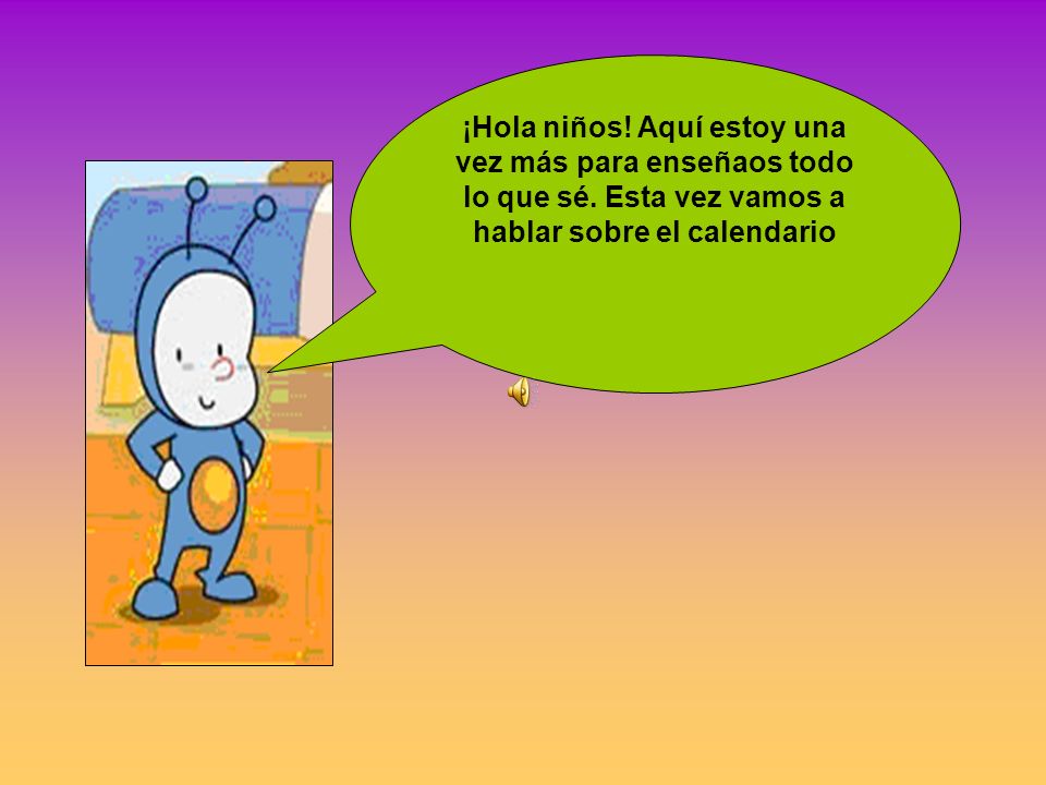 ¡Hola niños. Aquí estoy una vez más para enseñaos todo lo que sé