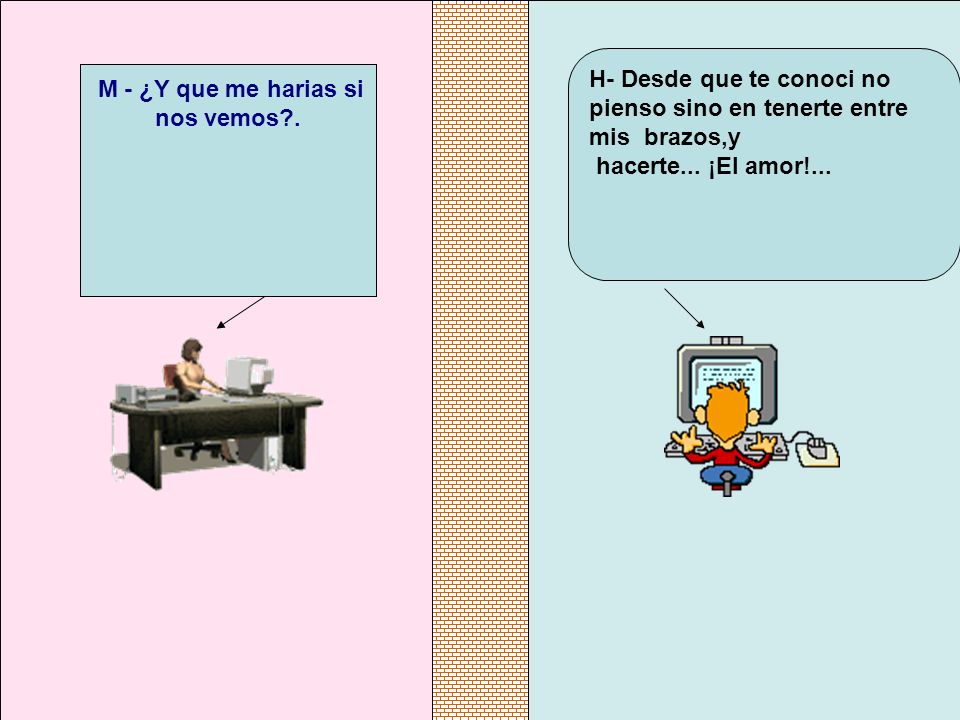 M - ¿Y que me harias si nos vemos .
