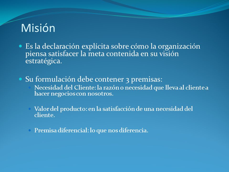 Misión Es la declaración explícita sobre cómo la organización piensa satisfacer la meta contenida en su visión estratégica.