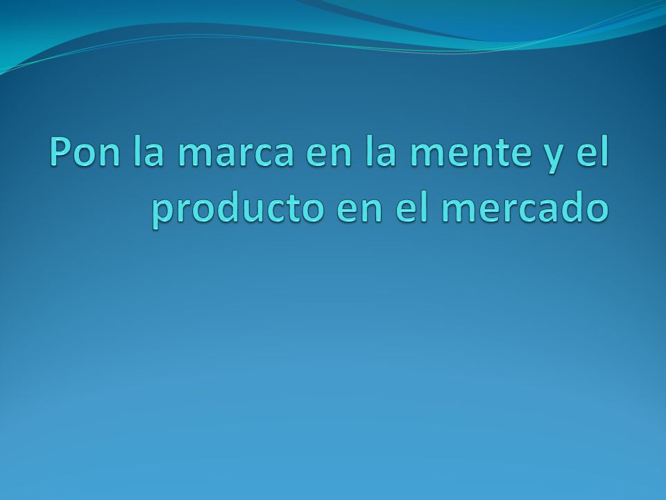 Pon la marca en la mente y el producto en el mercado