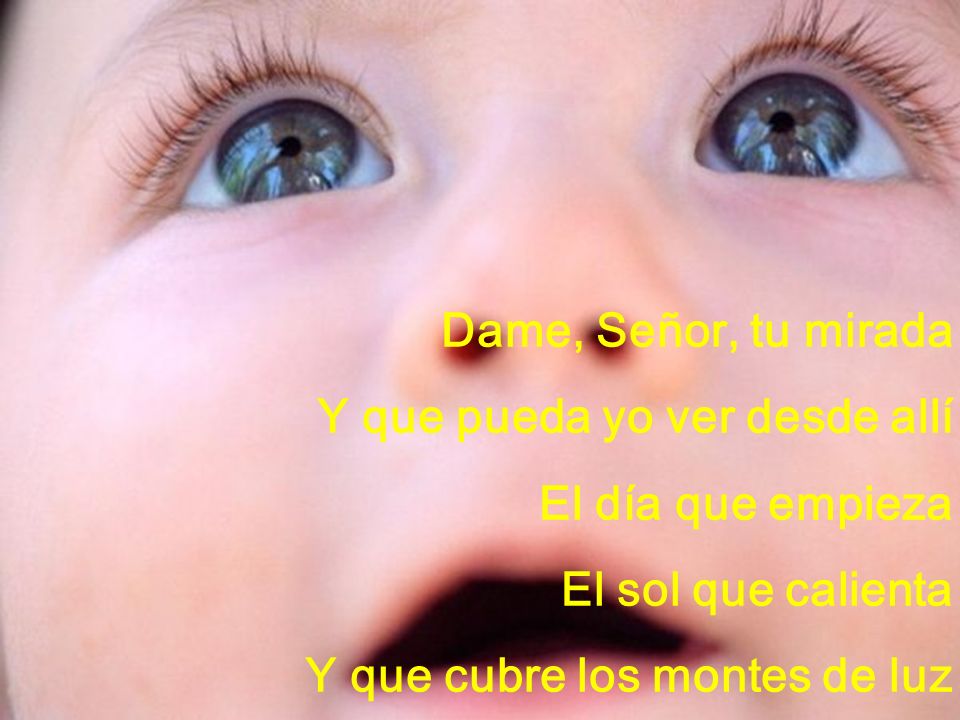 Dame, Señor, tu mirada Y que pueda yo ver desde allí.