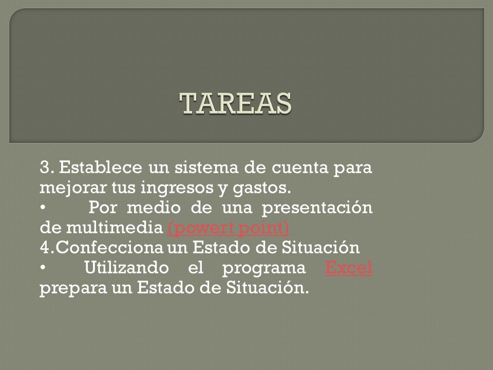 Tareas 3. Establece un sistema de cuenta para mejorar tus ingresos y gastos. • Por medio de una presentación de multimedia (powert point)