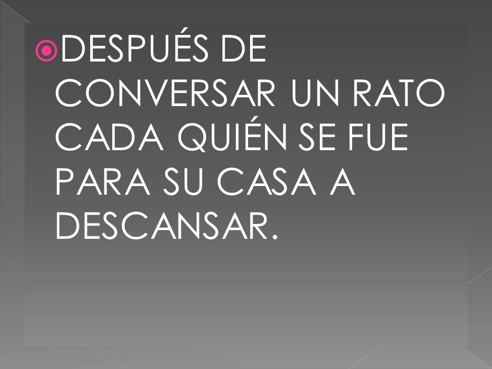 DESPUÉS DE CONVERSAR UN RATO CADA QUIÉN SE FUE PARA SU CASA A DESCANSAR.