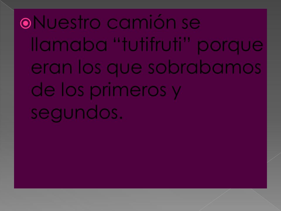 Nuestro camión se llamaba tutifruti porque eran los que sobrabamos de los primeros y segundos.