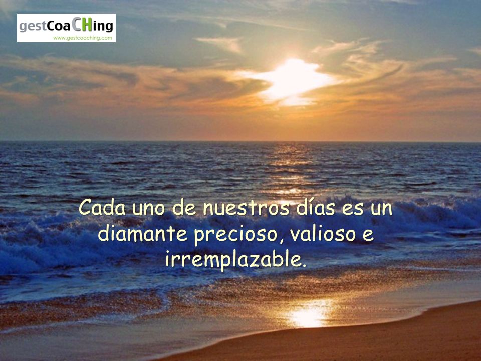 Cada uno de nuestros días es un diamante precioso, valioso e irremplazable.