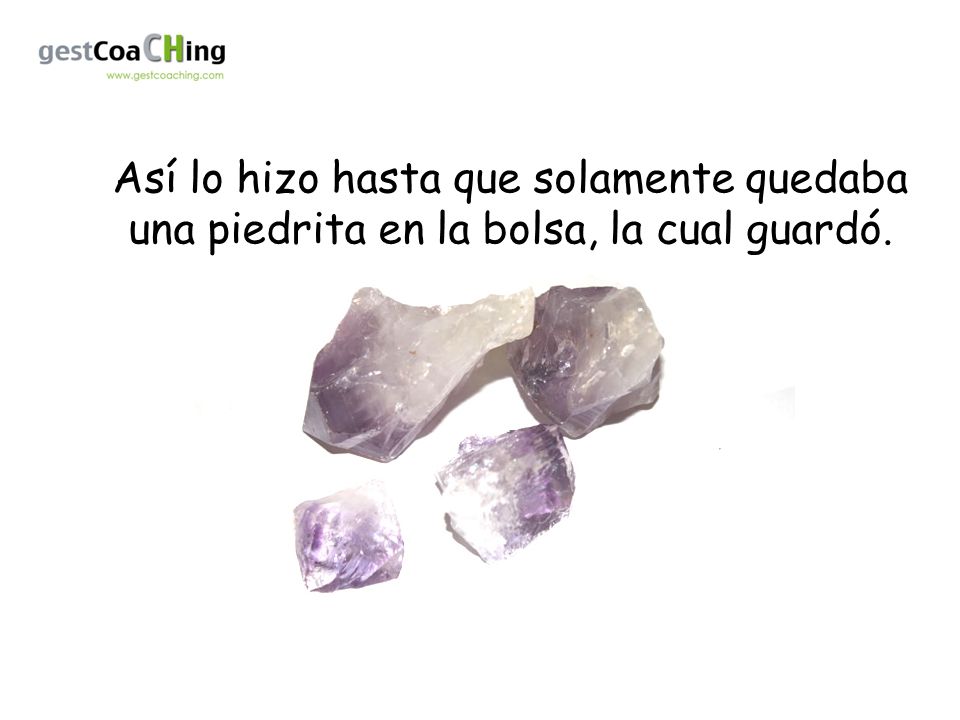 Así lo hizo hasta que solamente quedaba una piedrita en la bolsa, la cual guardó.