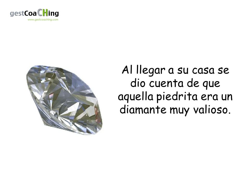 Al llegar a su casa se dio cuenta de que aquella piedrita era un diamante muy valioso.