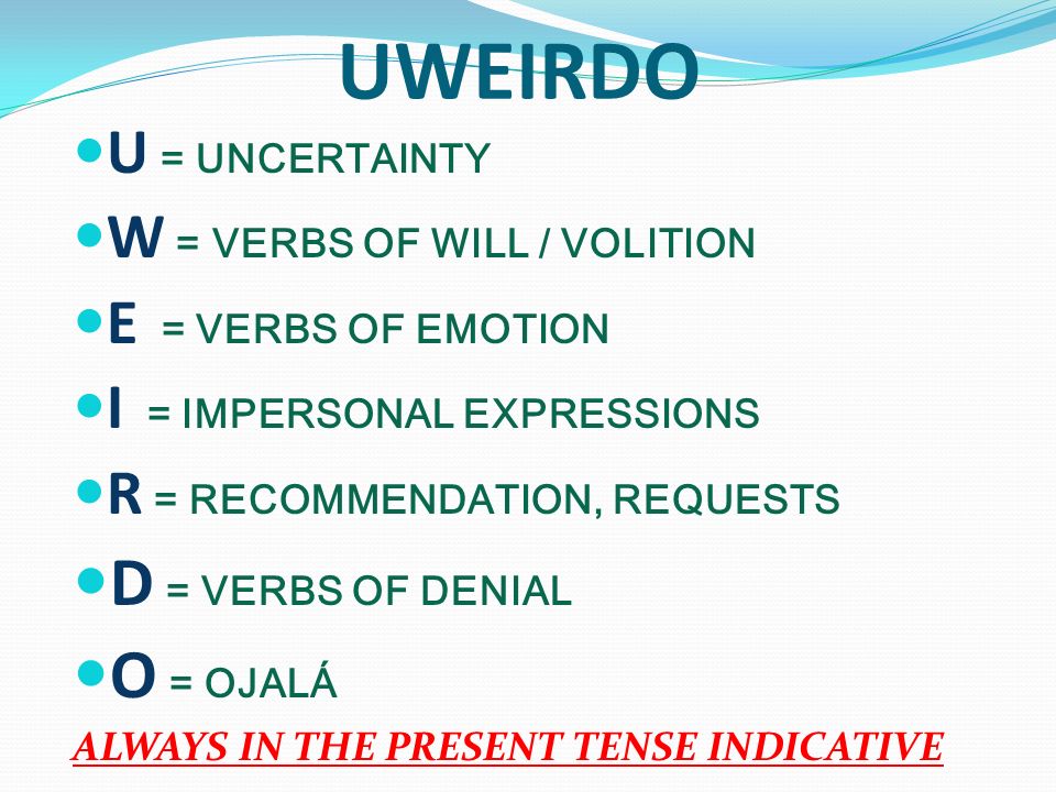 UWEIRDO D = VERBS OF DENIAL O = OJALÁ U = UNCERTAINTY