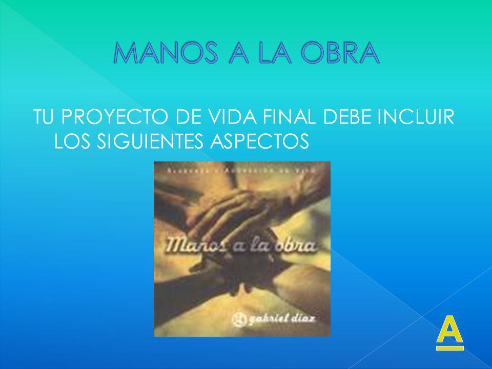 MANOS A LA OBRA TU PROYECTO DE VIDA FINAL DEBE INCLUIR LOS SIGUIENTES ASPECTOS A