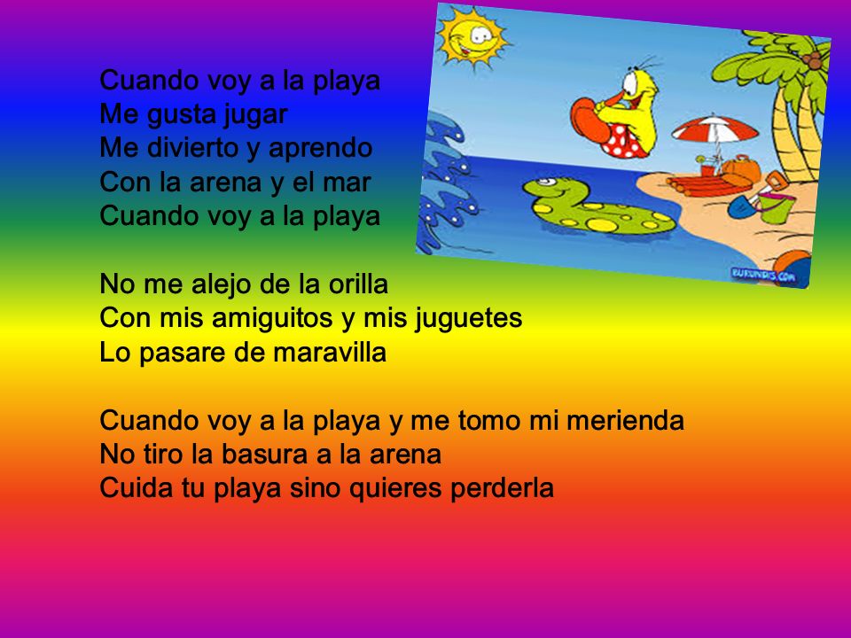 Cuando voy a la playa Me gusta jugar. Me divierto y aprendo. Con la arena y el mar. No me alejo de la orilla.